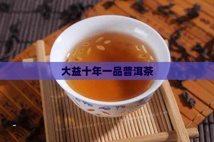 大益十年一品普洱茶