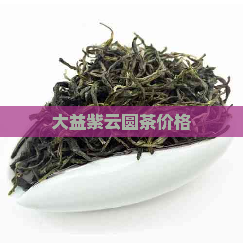 大益紫云圆茶价格