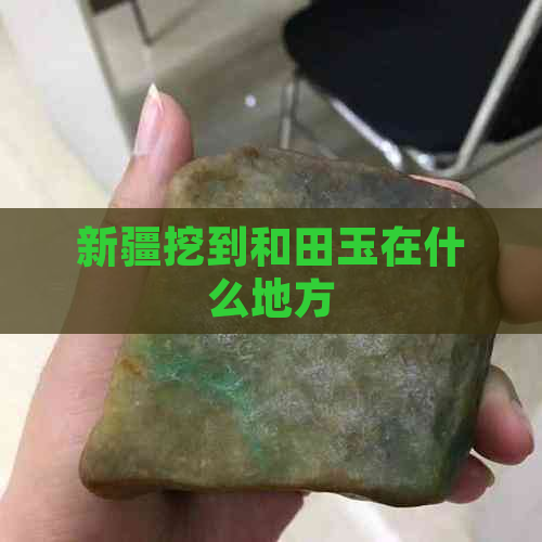 新疆挖到和田玉在什么地方