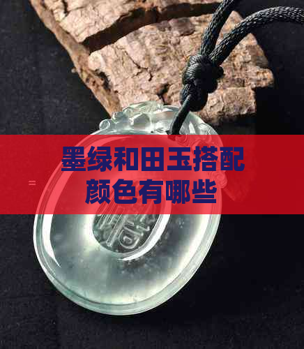 墨绿和田玉搭配颜色有哪些