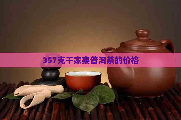 357克千家寨普洱茶的价格