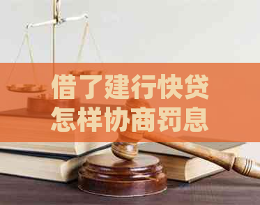 借了建行快贷怎样协商罚息需要哪些步骤