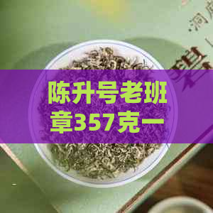 陈升号老班章357克一件