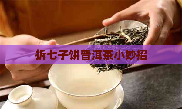 拆七子饼普洱茶小妙招