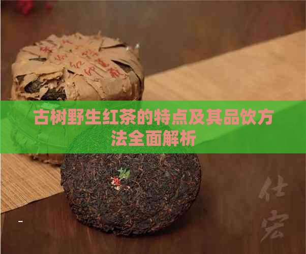 古树野生红茶的特点及其品饮方法全面解析