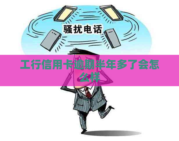 工行信用卡逾期半年多了会怎么样