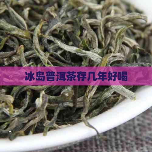 冰岛普洱茶存几年好喝