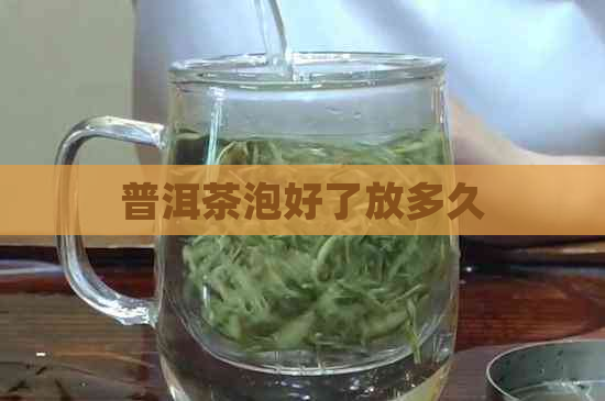 普洱茶泡好了放多久