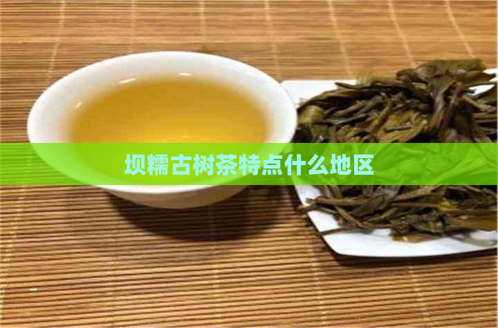 坝糯古树茶特点什么地区