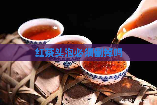 红茶头泡必须倒掉吗