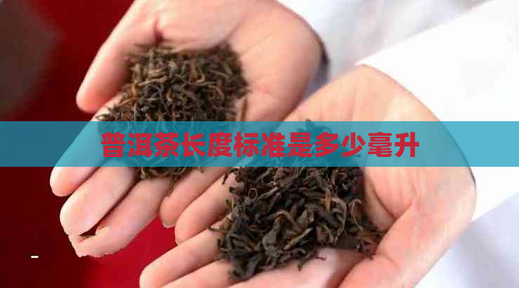 普洱茶长度标准是多少毫升