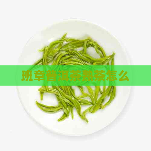 班章普洱茶熟茶怎么