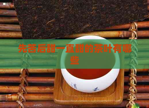 先苦后甜一直甜的茶叶有哪些