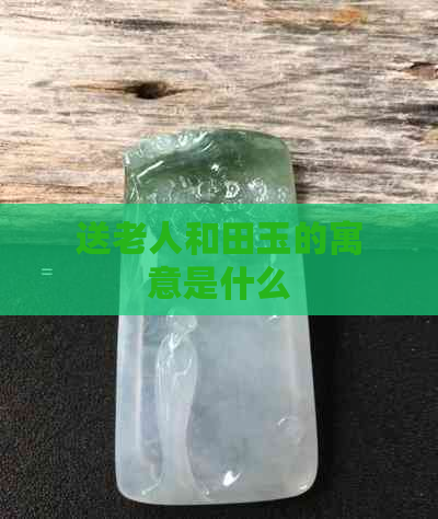 送老人和田玉的寓意是什么