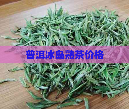 普洱冰岛熟茶价格