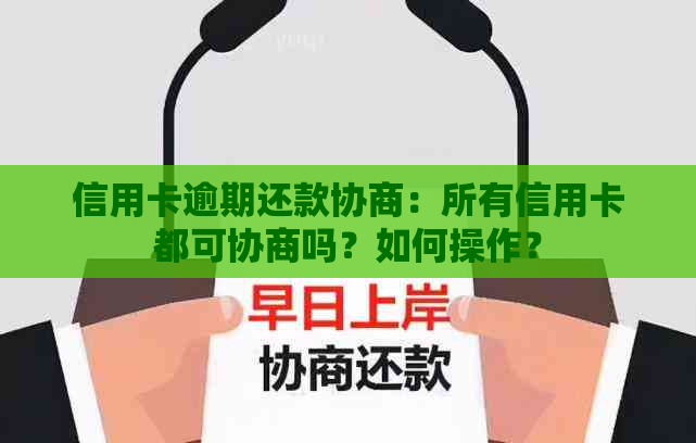 信用卡逾期还款协商：所有信用卡都可协商吗？如何操作？