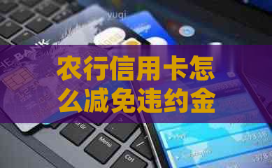 农行信用卡怎么减免违约金