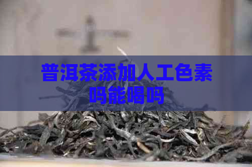 普洱茶添加人工色素吗能喝吗