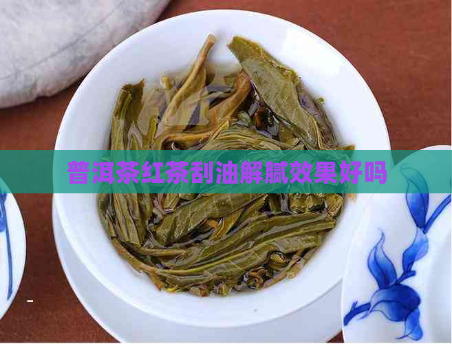 普洱茶红茶刮油解腻效果好吗