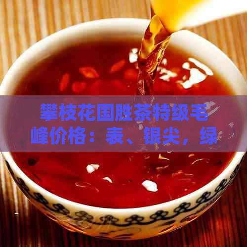 攀枝花国胜茶特级毛峰价格：表、银尖，绿茶品种齐全