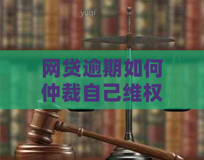 网贷逾期如何仲裁自己     