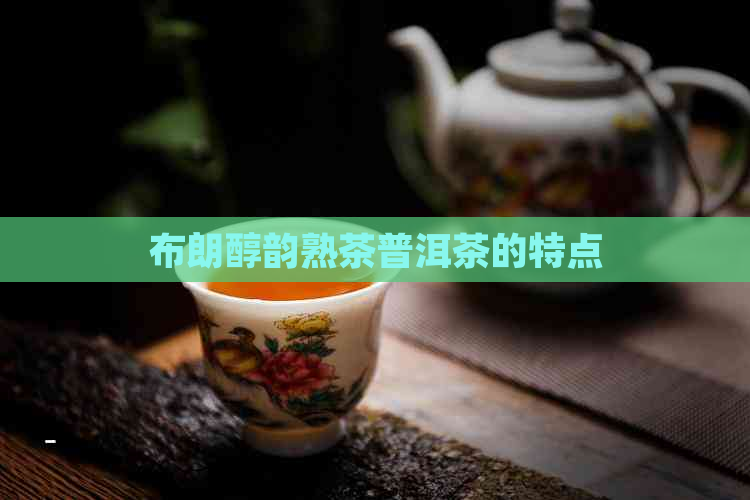 布朗醇韵熟茶普洱茶的特点