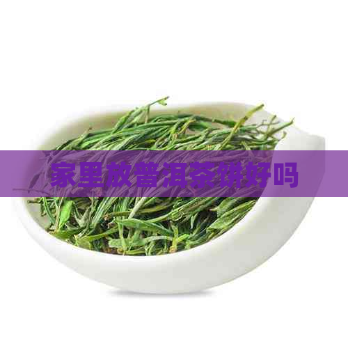 家里放普洱茶饼好吗