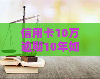 信用卡10万逾期10年如何处理