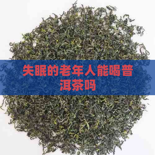 失眠的老年人能喝普洱茶吗