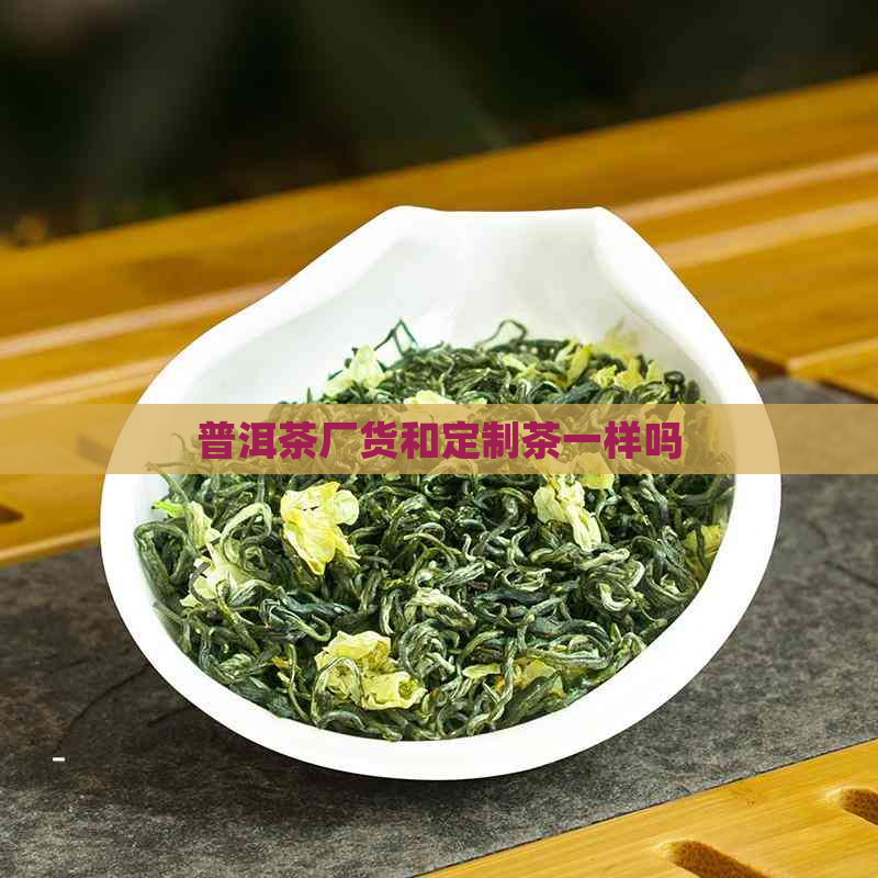 普洱茶厂货和定制茶一样吗