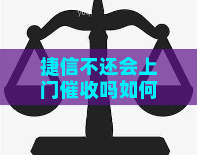 捷信不还会上门吗如何应对