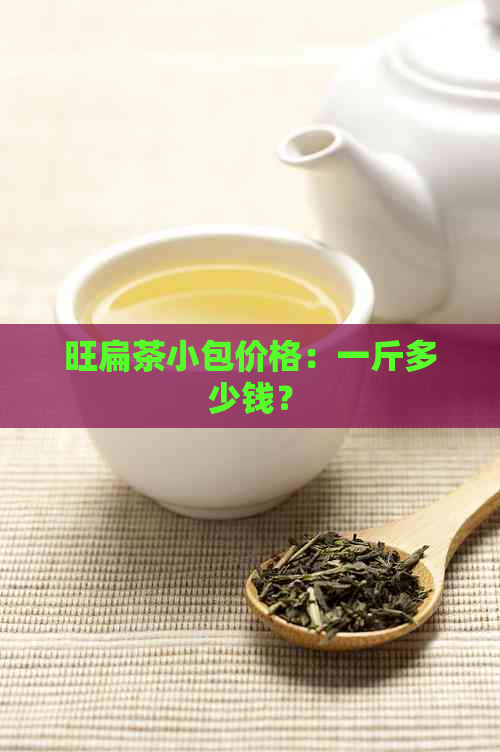 旺扁茶小包价格：一斤多少钱？