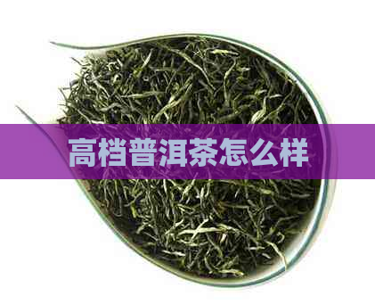 高档普洱茶怎么样