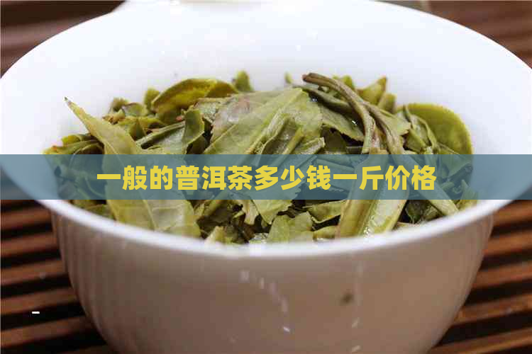 一般的普洱茶多少钱一斤价格