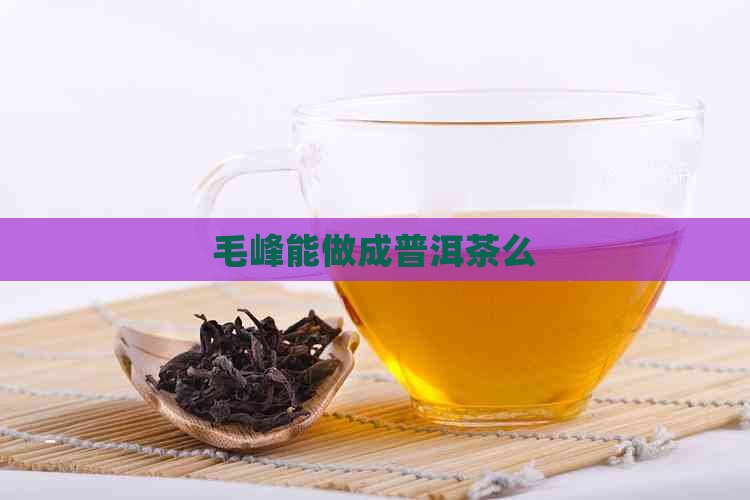 毛峰能做成普洱茶么