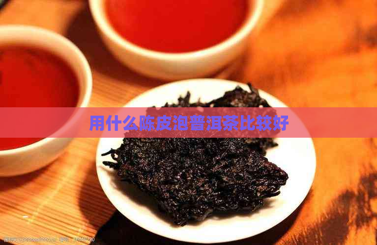 用什么陈皮泡普洱茶比较好