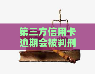 第三方信用卡逾期会被判刑吗