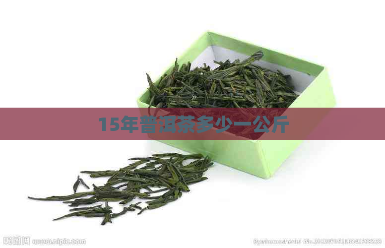 15年普洱茶多少一公斤