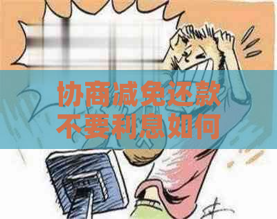 协商减免还款不要利息如何操作