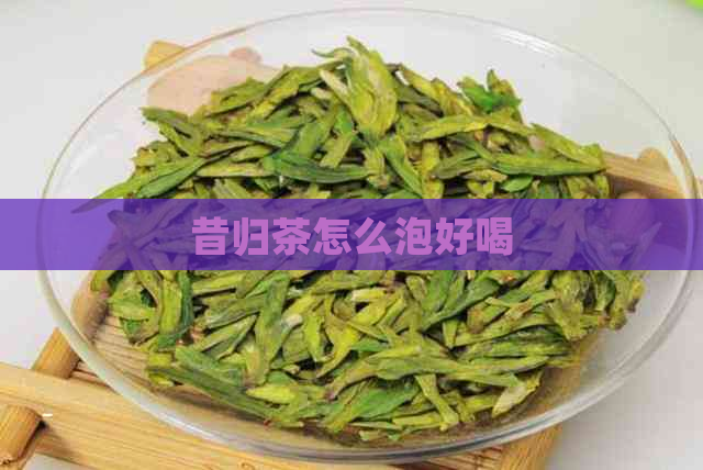 昔归茶怎么泡好喝