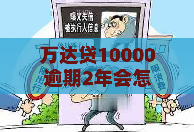 万达贷10000逾期2年会怎样处理