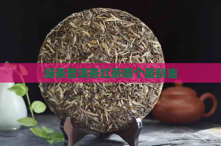 绿茶普洱茶红茶哪个最刮油