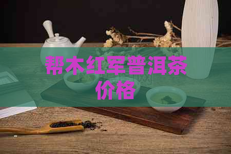 帮木红军普洱茶价格