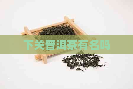 下关普洱茶有名吗