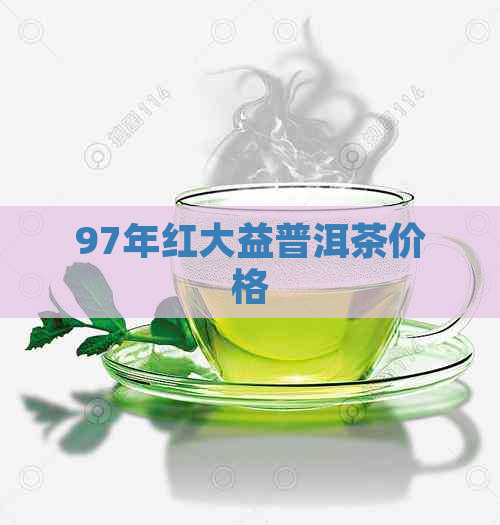 97年红大益普洱茶价格