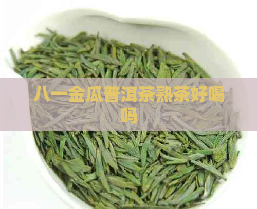 八一金瓜普洱茶熟茶好喝吗