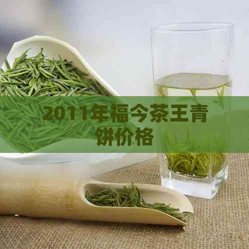 2011年福今茶王青饼价格