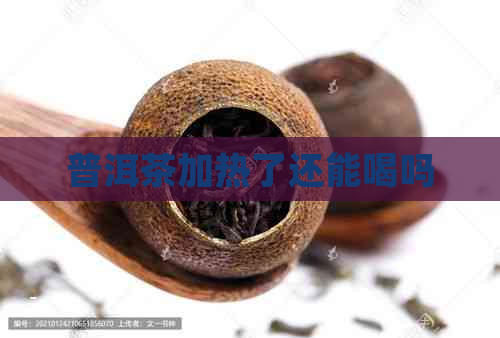 普洱茶加热了还能喝吗