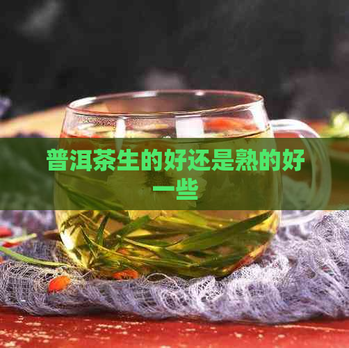 普洱茶生的好还是熟的好一些