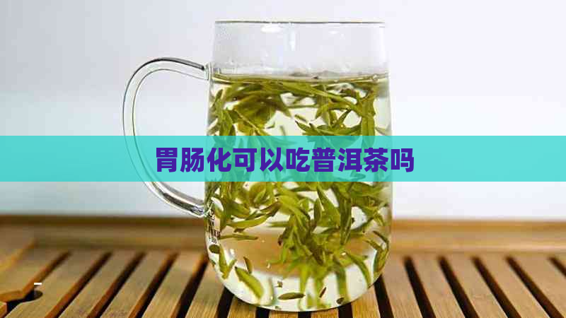 胃肠化可以吃普洱茶吗